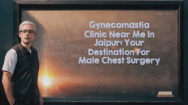 Featured image of post Gynecomastia Clinic Near Me in Jaipur: Your Destination for Male Chest Surgery