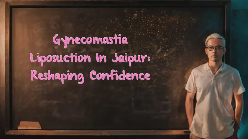 Featured image of post Gynecomastia Liposuction in Jaipur: Reshaping Confidence