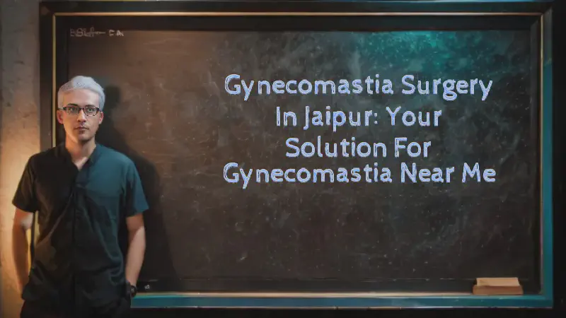 Featured image of post Gynecomastia Surgery in Jaipur: Your Solution for Gynecomastia Near Me