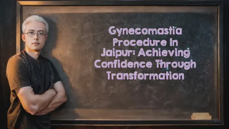 Featured image of post Gynecomastia Procedure in Jaipur: Achieving Confidence Through Transformation