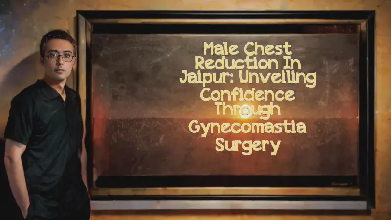 Featured image of post Male Chest Reduction in Jaipur: Unveiling Confidence through Gynecomastia Surgery