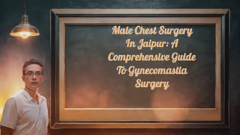 Featured image of post Male Chest Surgery in Jaipur: A Comprehensive Guide to Gynecomastia Surgery