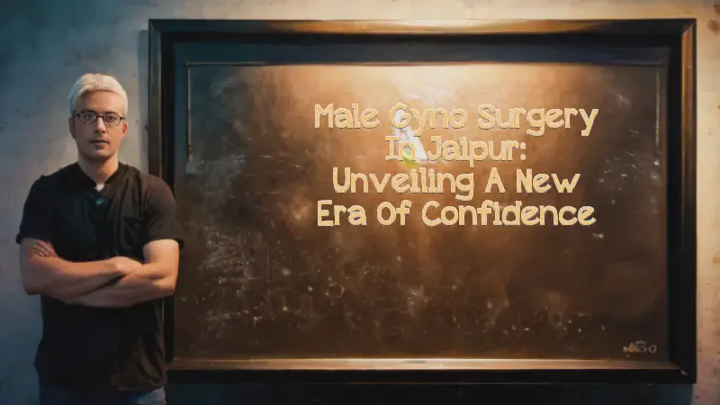 Featured image of post Male Gyno Surgery in Jaipur: Unveiling a New Era of Confidence