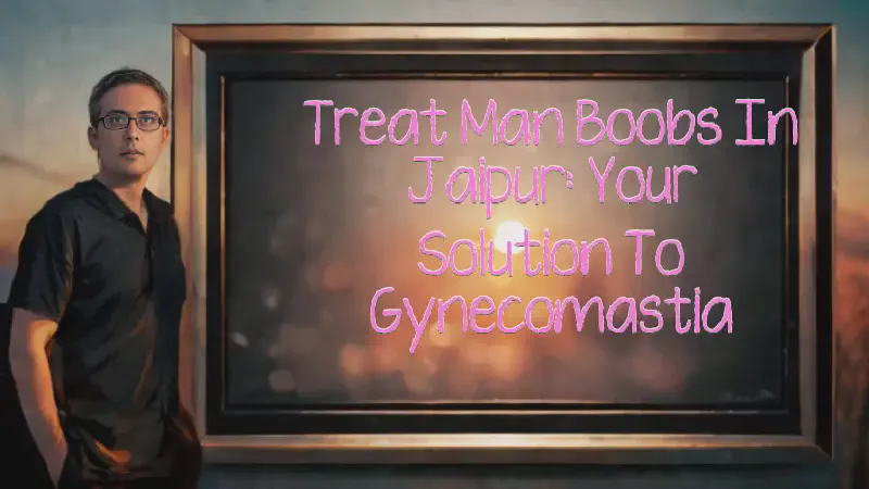 Featured image of post Treat Man Boobs in Jaipur: Your Solution to Gynecomastia